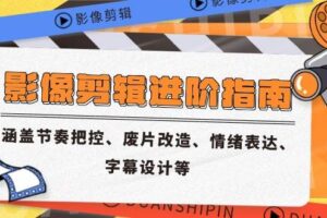 （14941期）影像剪辑进阶指南，涵盖节奏把控、废片改造、情绪表达、字幕设计等
