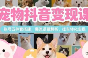 （15379期）宠物抖音变现课，账号五件套搭建，爆流逻辑解析，挂车转化实操