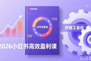 （17291期）2026小红书高效盈利课，流量双引擎+内容工业化+AI中台驱动，构建可复制的千万级营收模型