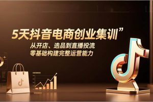 (17544期)5天抖音电商创业集训:从开店、选品到直播投流,零基础构建完整运营能力