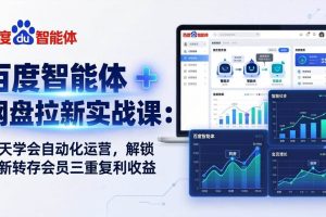 （17763期）百度智能体 ：7 天学会自动化运营，解锁拉新转存会员三重复利收益