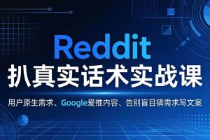 （17810期）Reddit 扒真实话术实战课：用用户原生需求做 Google 爱推内容，告别盲目猜需求写文案