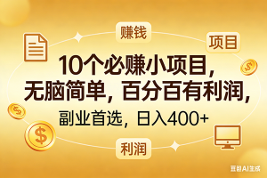 (17812期)10个必赚的小项目,百分百有利润,无脑简单,副业首选,日入400+