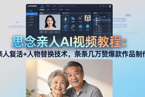 (18039期)思念亲人AI视频教程:亲人复活+人物替换技术,条条几万赞爆款作品制作
