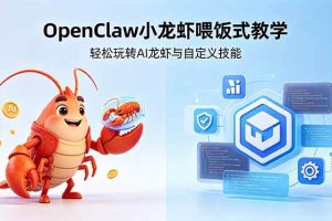 （18314期）不用懂技术！OpenClaw小龙虾喂饭式教学，轻松玩转AI龙虾与自定义技能