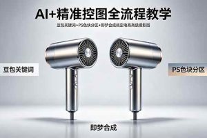 （18331期）AI+精准控图全流程教学 豆包关键词+PS色块分区+即梦合成搞定电商高级摄影图