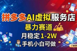 (18404期)拼多多AI虚拟服务店,暴力赛道,月稳定1-2W,手机小白可做