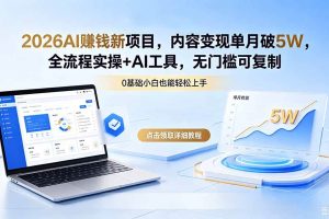 (18476期)2026AI赚钱新项目,内容变现单月破5W,全流程实操+AI工具,无门槛可复制