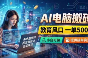 (18608期)AI电脑搬砖,教育风口一单500+,小白可做,提供接单资源