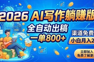 (18885期)2026 AI写作躺赚版:全自动出稿,一单800+,渠道免费给,小白月入2W