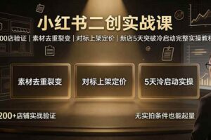 （19370期）小红书二创实战课：200店验证｜素材去重裂变｜对标上架定价｜新店5天突破冷启动完整实操教程