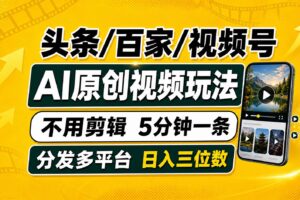 (19574期)头条 百家号 视频号进阶玩法 不用剪辑 5分钟制作一条原创视频分发多平台 日入三位数