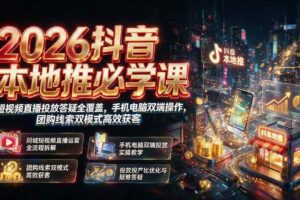 (19618期)2026抖音本地推必学课|短视频直播投放答疑全覆盖,手机电脑双端操作,团购线索双模式高效获客