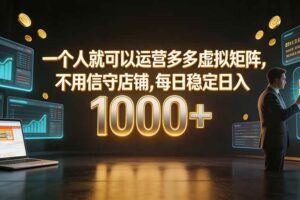 (19622期)一个人就可以运营多多虚拟矩阵,不用值守店铺,每日稳定日入 1000+