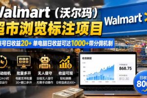 (19757期)Walmart(沃尔玛)超市浏览标注项目,单账号日收益20+ 单电脑日收益可达1000+带分佣机制